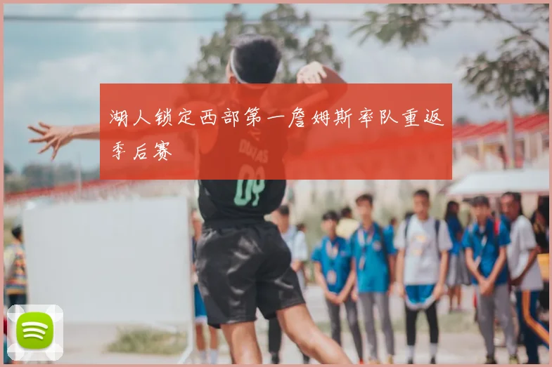 湖人锁定西部第一詹姆斯率队重返季后赛