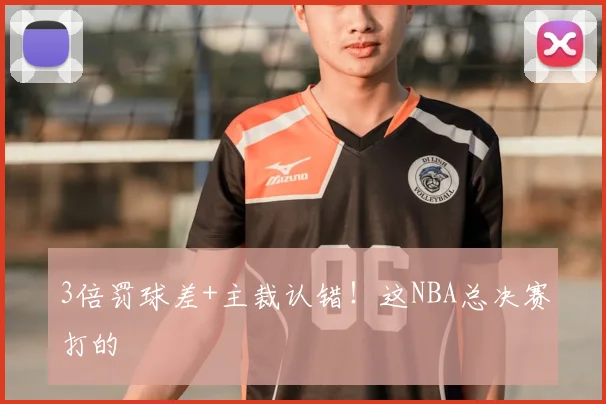 3倍罚球差+主裁认错！这NBA总决赛打的