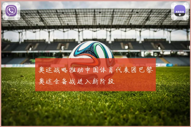 奥运战略推动中国体育代表团巴黎奥运会备战进入新阶段
