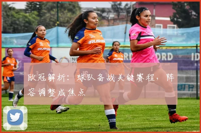 欧冠解析：球队备战关键赛程，阵容调整成焦点