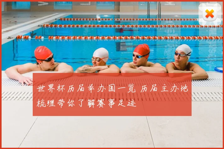 世界杯历届举办国一览 历届主办地梳理带你了解赛事足迹