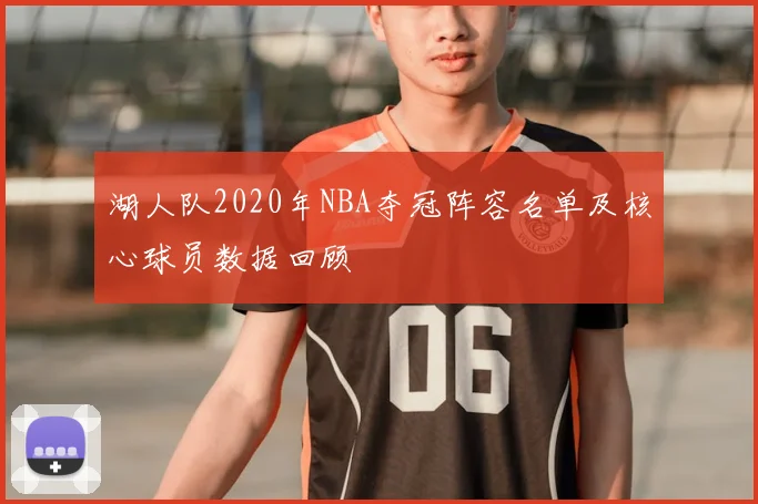 湖人队2020年NBA夺冠阵容名单及核心球员数据回顾