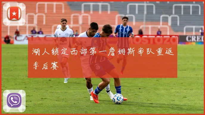 湖人锁定西部第一詹姆斯率队重返季后赛