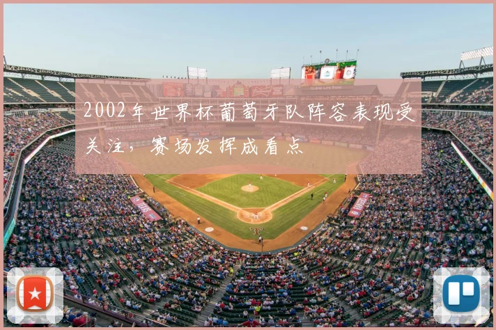 2002年世界杯葡萄牙队阵容表现受关注，赛场发挥成看点