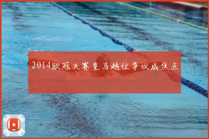 2014欧冠决赛皇马越位争议成焦点