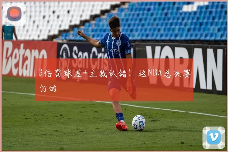3倍罚球差+主裁认错！这NBA总决赛打的