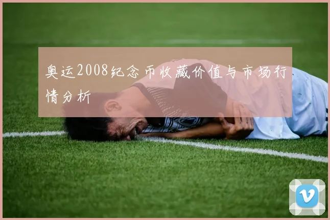奥运2008纪念币收藏价值与市场行情分析