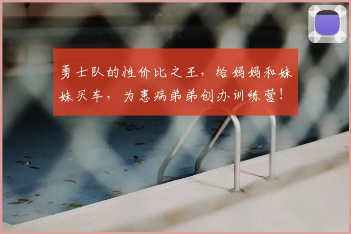 勇士队的性价比之王，给妈妈和妹妹买车，为患病弟弟创办训练营！