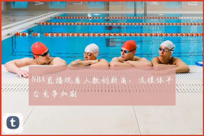 NBA直播观看人数创新高，流媒体平台竞争加剧