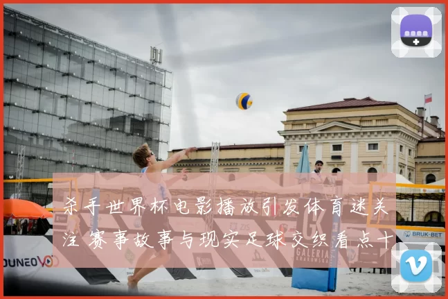 杀手世界杯电影播放引发体育迷关注 赛事故事与现实足球交织看点十足