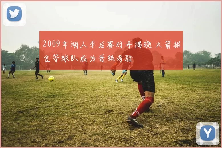 2009年湖人季后赛对手揭晓 火箭掘金等球队成为晋级考验