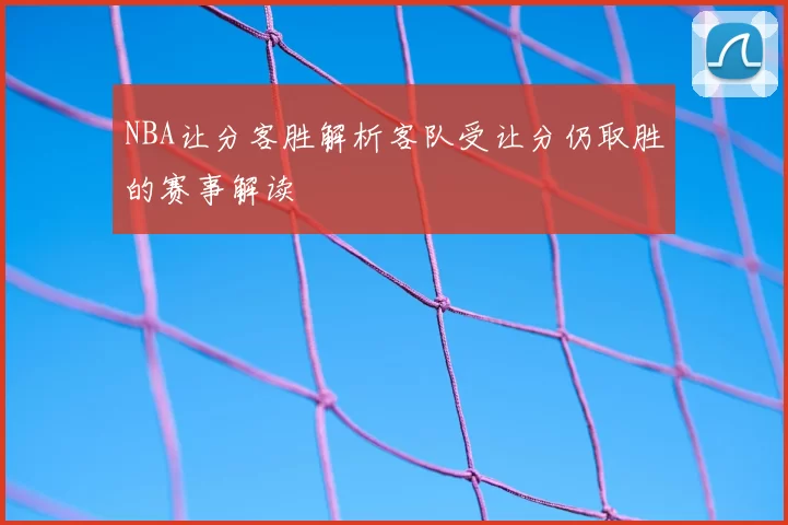 NBA让分客胜解析客队受让分仍取胜的赛事解读