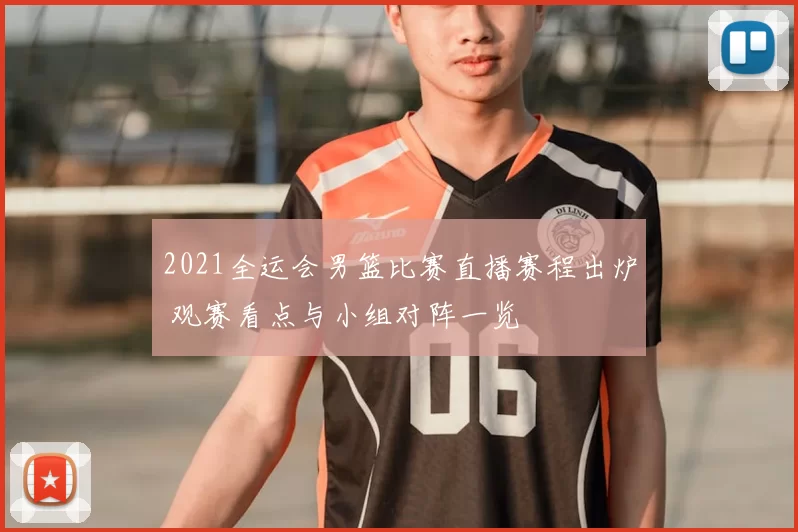 2021全运会男篮比赛直播赛程出炉 观赛看点与小组对阵一览