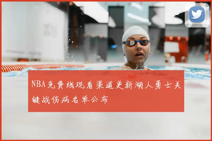 NBA免费线观看渠道更新湖人勇士关键战伤病名单公布