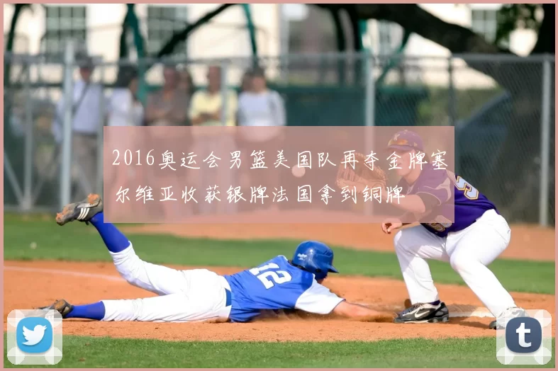 2016奥运会男篮美国队再夺金牌塞尔维亚收获银牌法国拿到铜牌