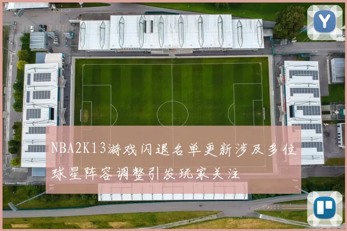 NBA2K13游戏闪退名单更新涉及多位球星阵容调整引发玩家关注