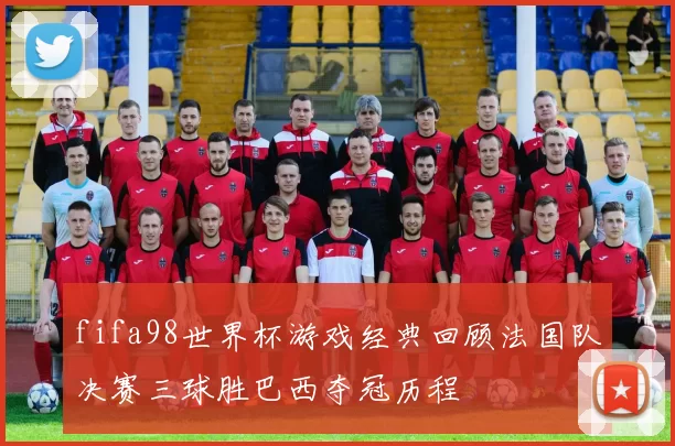 fifa98世界杯游戏经典回顾法国队决赛三球胜巴西夺冠历程