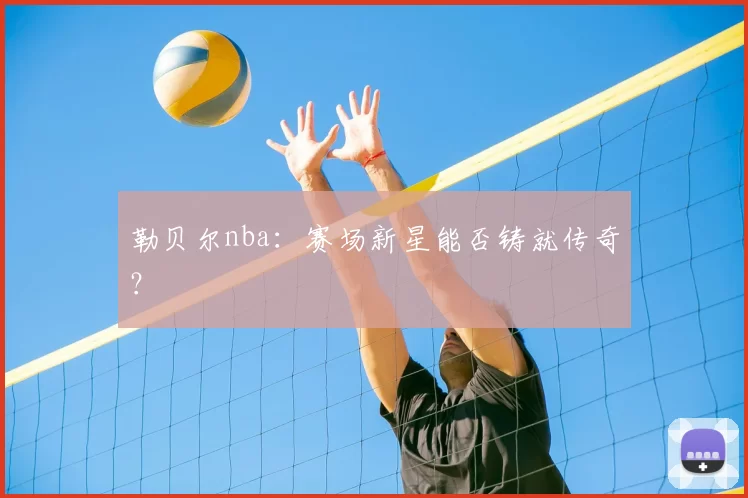 勒贝尔nba：赛场新星能否铸就传奇？