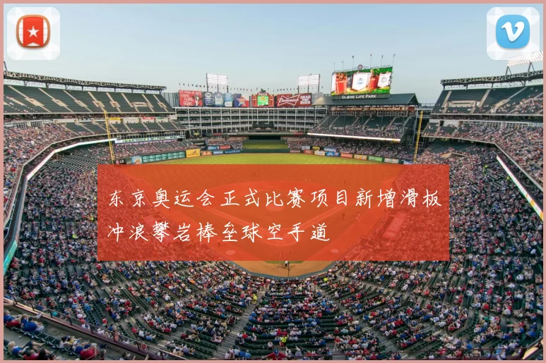 东京奥运会正式比赛项目新增滑板冲浪攀岩棒垒球空手道