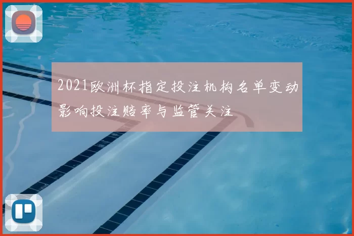 2021欧洲杯指定投注机构名单变动影响投注赔率与监管关注