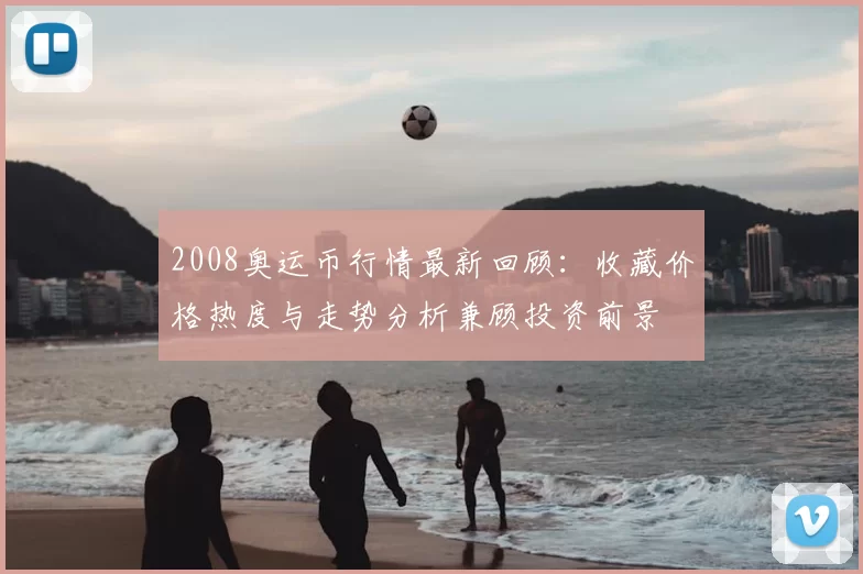 2008奥运币行情最新回顾：收藏价格热度与走势分析兼顾投资前景