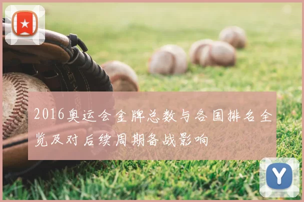 2016奥运会金牌总数与各国排名全览及对后续周期备战影响