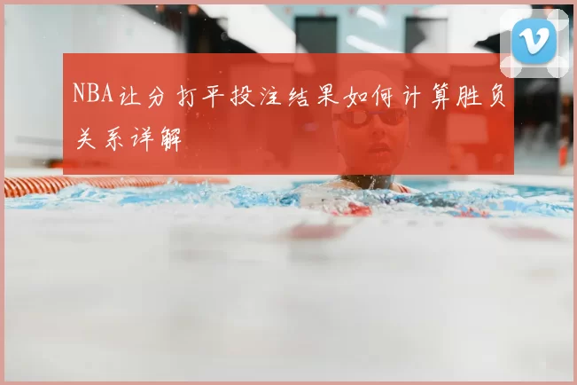 NBA让分打平投注结果如何计算胜负关系详解