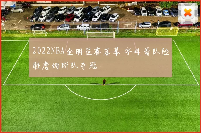 2022NBA全明星赛落幕 字母哥队险胜詹姆斯队夺冠