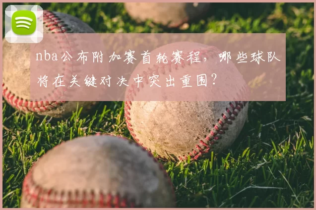 nba公布附加赛首轮赛程，哪些球队将在关键对决中突出重围？