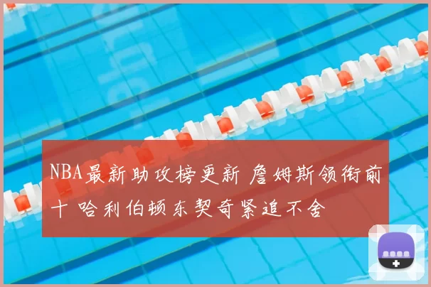 NBA最新助攻榜更新 詹姆斯领衔前十 哈利伯顿东契奇紧追不舍