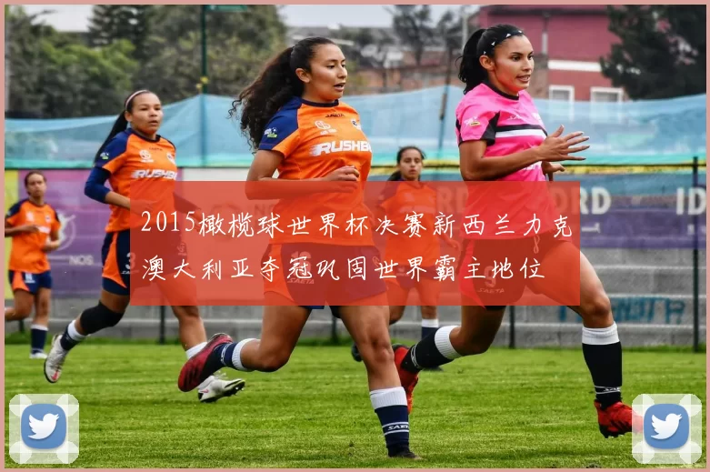 2015橄榄球世界杯决赛新西兰力克澳大利亚夺冠巩固世界霸主地位