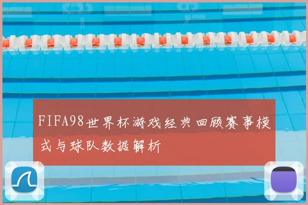 FIFA98世界杯游戏经典回顾赛事模式与球队数据解析