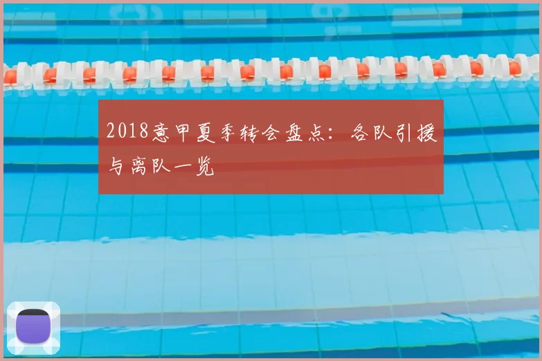 2018意甲夏季转会盘点：各队引援与离队一览