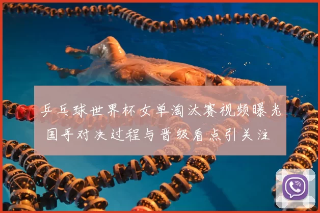 乒乓球世界杯女单淘汰赛视频曝光 国手对决过程与晋级看点引关注