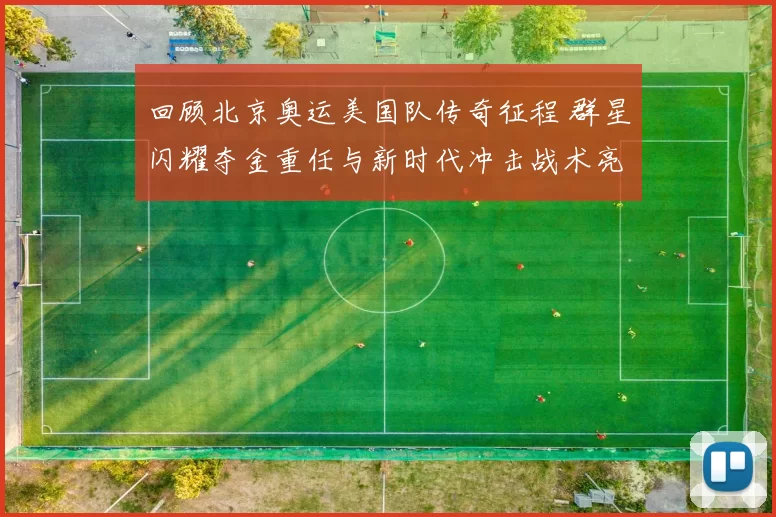 回顾北京奥运美国队传奇征程 群星闪耀夺金重任与新时代冲击战术亮点