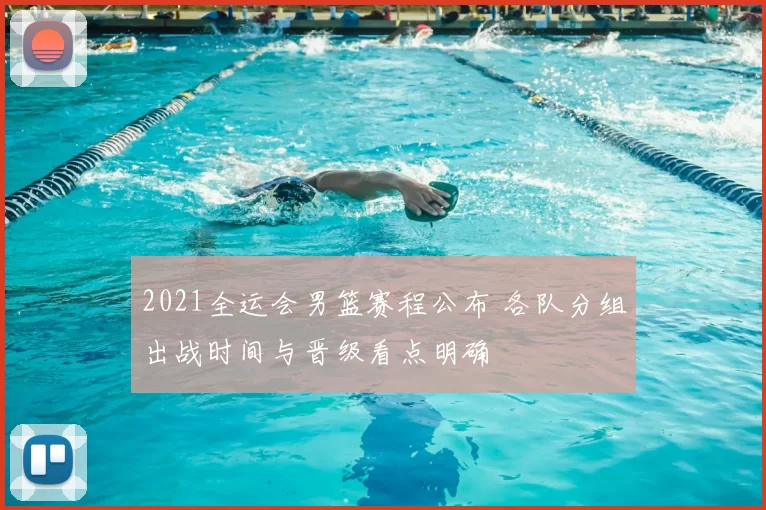 2021全运会男篮赛程公布 各队分组出战时间与晋级看点明确