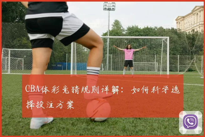 CBA体彩竞猜规则详解：如何科学选择投注方案