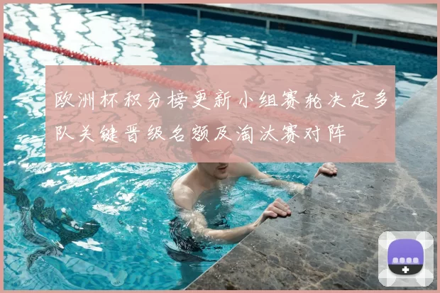 欧洲杯积分榜更新小组赛轮决定多队关键晋级名额及淘汰赛对阵