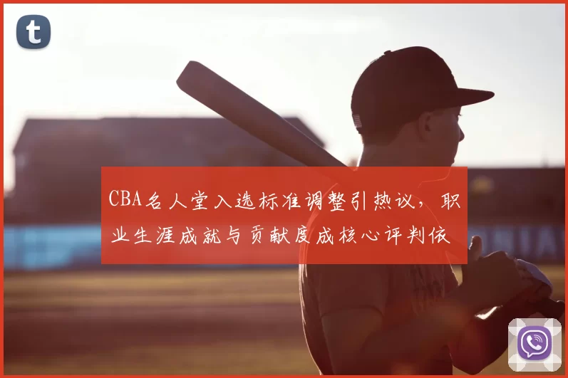 CBA名人堂入选标准调整引热议，职业生涯成就与贡献度成核心评判依据