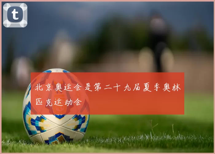 北京奥运会是第二十九届夏季奥林匹克运动会