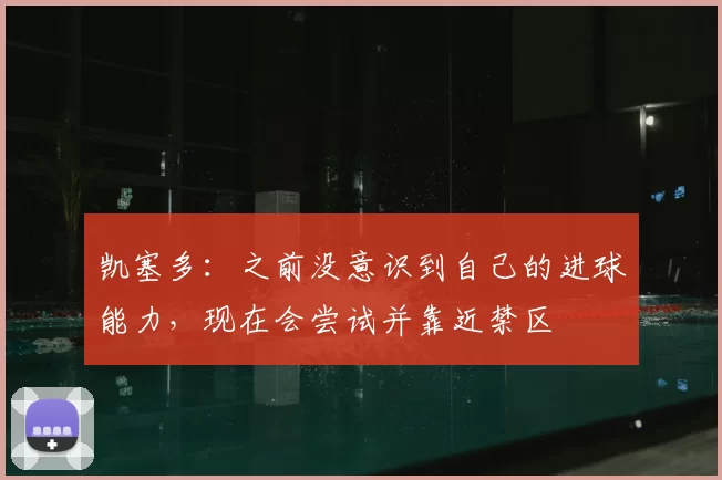 凯塞多：之前没意识到自己的进球能力，现在会尝试并靠近禁区