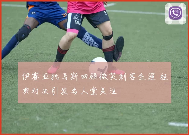 伊赛亚托马斯回顾微笑刺客生涯 经典对决引发名人堂关注