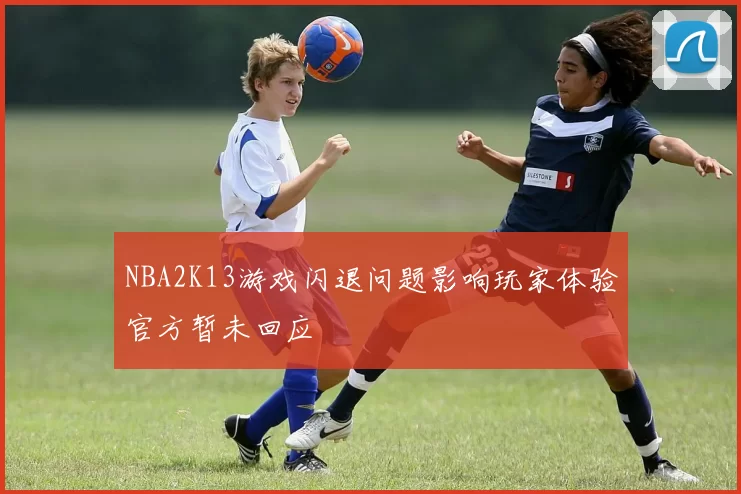 NBA2K13游戏闪退问题影响玩家体验官方暂未回应
