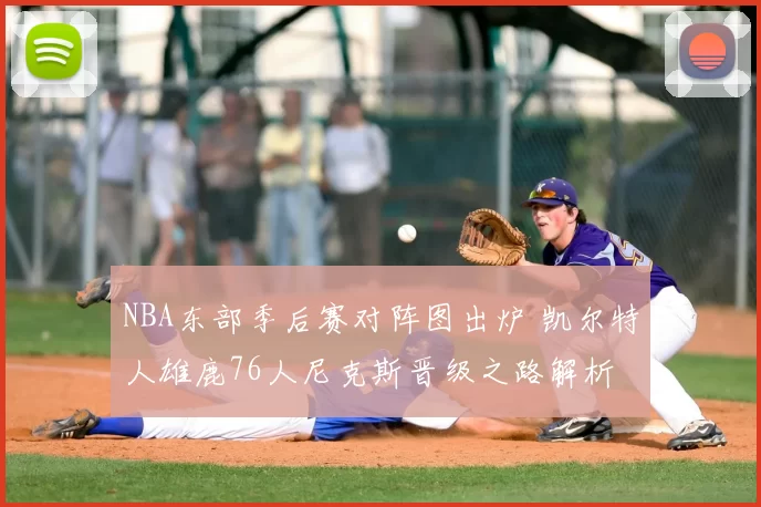 NBA东部季后赛对阵图出炉 凯尔特人雄鹿76人尼克斯晋级之路解析